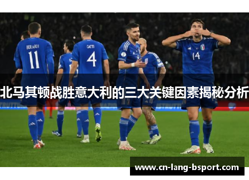 北马其顿战胜意大利的三大关键因素揭秘分析