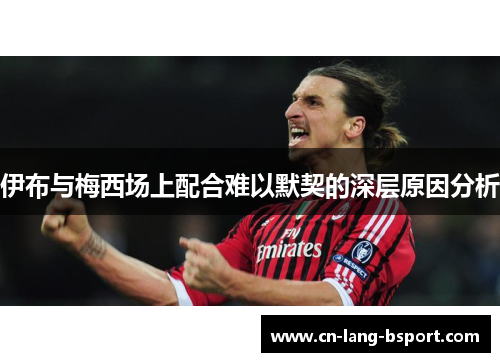 伊布与梅西场上配合难以默契的深层原因分析