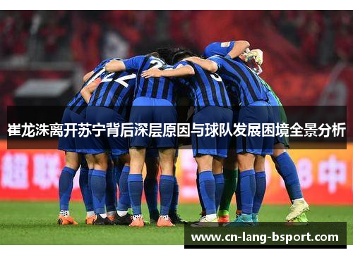 崔龙洙离开苏宁背后深层原因与球队发展困境全景分析
