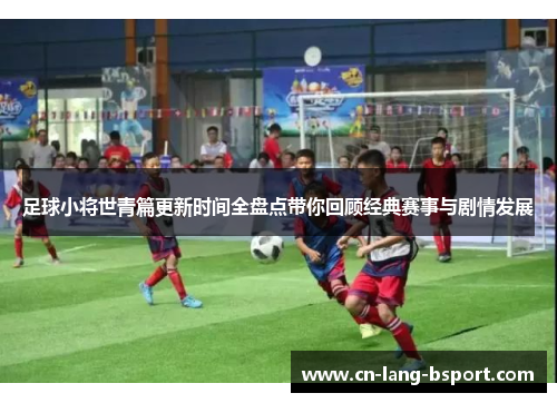 足球小将世青篇更新时间全盘点带你回顾经典赛事与剧情发展