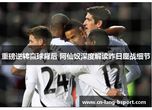 重磅逆转赢球背后 阿仙奴深度解读昨日鏖战细节