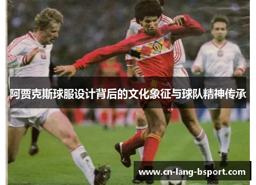 阿贾克斯球服设计背后的文化象征与球队精神传承