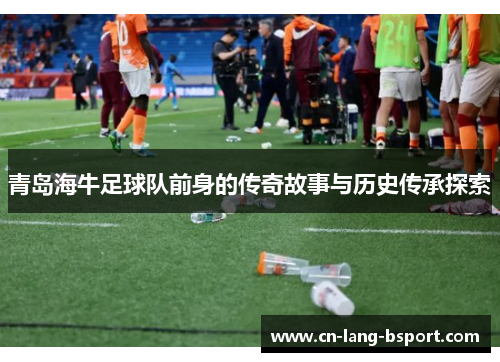 青岛海牛足球队前身的传奇故事与历史传承探索