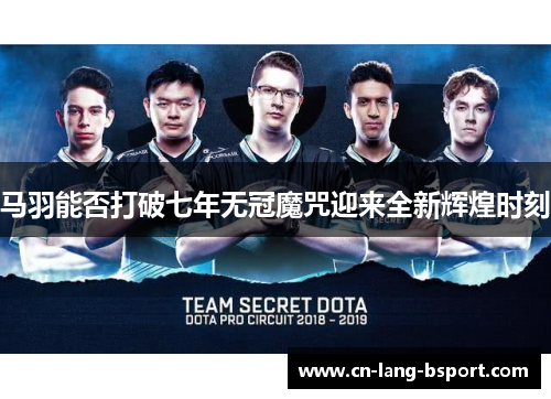 马羽能否打破七年无冠魔咒迎来全新辉煌时刻