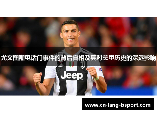 尤文图斯电话门事件的背后真相及其对意甲历史的深远影响