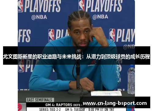 尤文图斯新星的职业道路与未来挑战:从潜力到顶级球员的成长历程 尤文图斯新星的职业道路与未来挑战:从潜力到顶级球员的成长历程