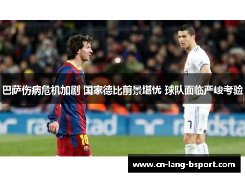 巴萨伤病危机加剧 国家德比前景堪忧 球队面临严峻考验 巴萨伤病危机加剧 国家德比前景堪忧 球队面临严峻考验