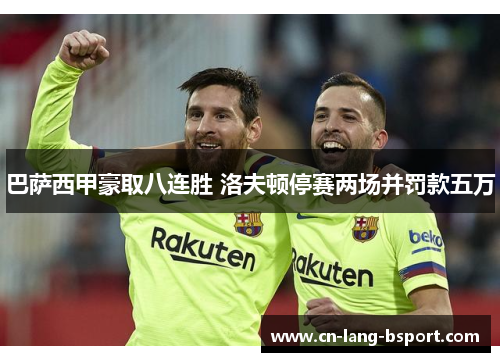 巴萨西甲豪取八连胜 洛夫顿停赛两场并罚款五万 巴萨西甲豪取八连胜 洛夫顿停赛两场并罚款五万
