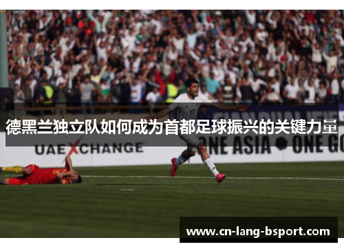 德黑兰独立队如何成为首都足球振兴的关键力量