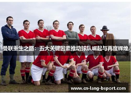 曼联重生之路：五大关键因素推动球队崛起与再度辉煌