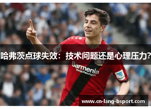 哈弗茨点球失效：技术问题还是心理压力？