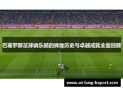巴塞罗那足球俱乐部的辉煌历史与卓越成就全面回顾 巴塞罗那足球俱乐部的辉煌历史与卓越成就全面回顾