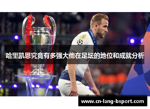 哈里凯恩究竟有多强大他在足坛的地位和成就分析 哈里凯恩究竟有多强大他在足坛的地位和成就分析