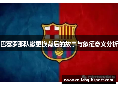 巴塞罗那队徽更换背后的故事与象征意义分析