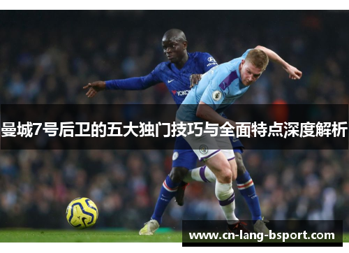 曼城7号后卫的五大独门技巧与全面特点深度解析