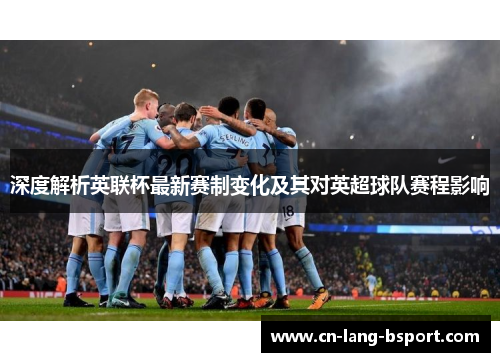 深度解析英联杯最新赛制变化及其对英超球队赛程影响