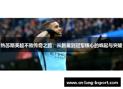 热苏斯英超不败传奇之路：从新星到冠军核心的崛起与突破