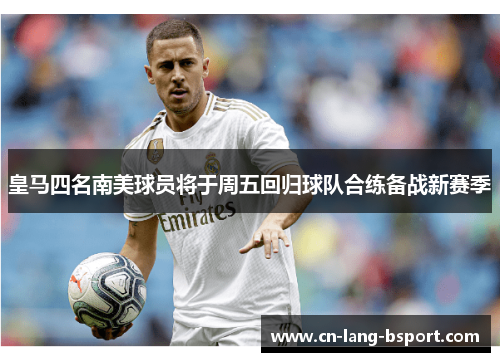 皇马四名南美球员将于周五回归球队合练备战新赛季 皇马四名南美球员将于周五回归球队合练备战新赛季
