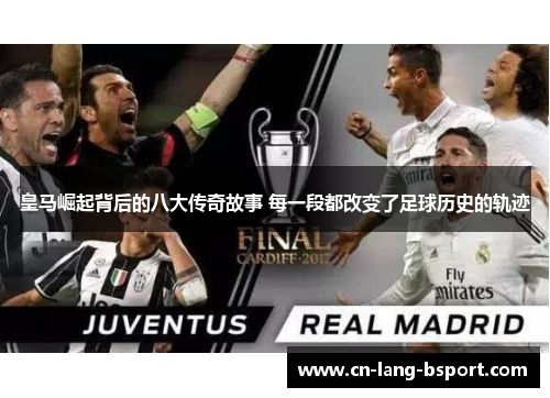 皇马崛起背后的八大传奇故事 每一段都改变了足球历史的轨迹 皇马崛起背后的八大传奇故事 每一段都改变了足球历史的轨迹