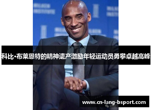 科比·布莱恩特的精神遗产激励年轻运动员勇攀卓越高峰 科比·布莱恩特的精神遗产激励年轻运动员勇攀卓越高峰