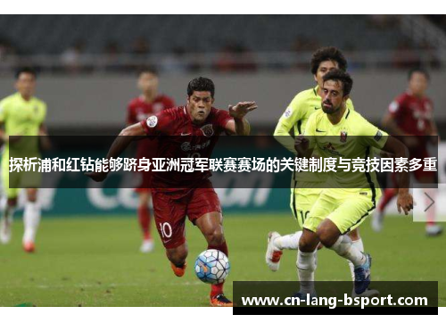 探析浦和红钻能够跻身亚洲冠军联赛赛场的关键制度与竞技因素多重 探析浦和红钻能够跻身亚洲冠军联赛赛场的关键制度与竞技因素多重