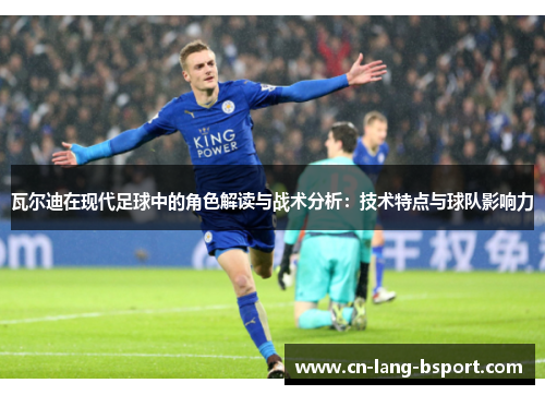 瓦尔迪在现代足球中的角色解读与战术分析:技术特点与球队影响力 瓦尔迪在现代足球中的角色解读与战术分析:技术特点与球队影响力