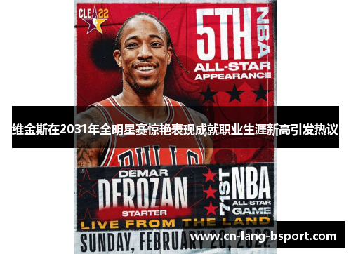 维金斯在2031年全明星赛惊艳表现成就职业生涯新高引发热议