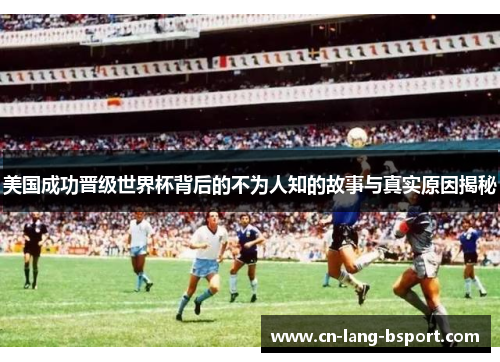美国成功晋级世界杯背后的不为人知的故事与真实原因揭秘 美国成功晋级世界杯背后的不为人知的故事与真实原因揭秘