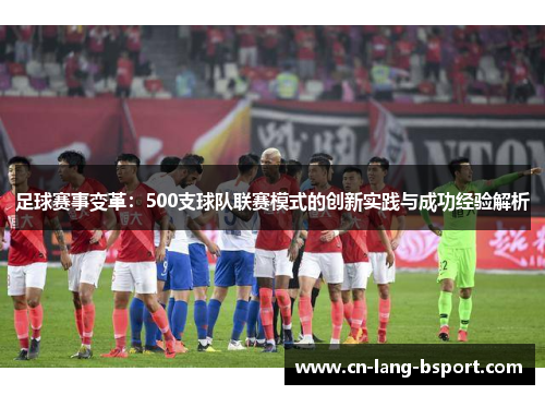 足球赛事变革：500支球队联赛模式的创新实践与成功经验解析