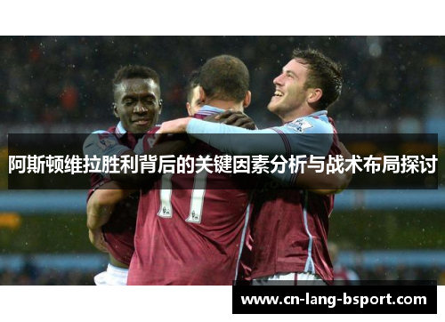 阿斯顿维拉胜利背后的关键因素分析与战术布局探讨