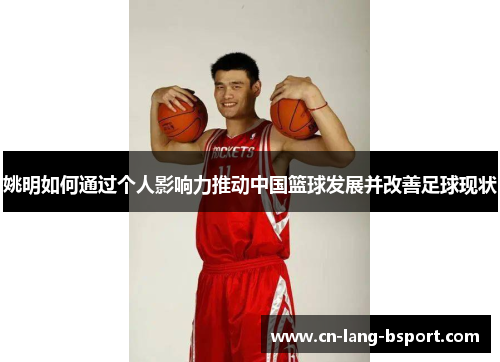 姚明如何通过个人影响力推动中国篮球发展并改善足球现状