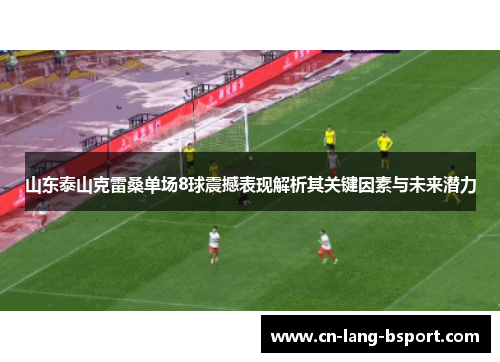 山东泰山克雷桑单场8球震撼表现解析其关键因素与未来潜力