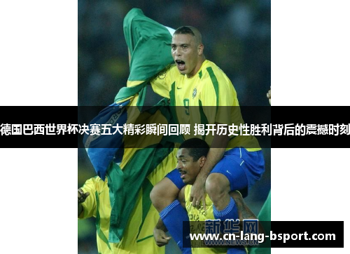 德国巴西世界杯决赛五大精彩瞬间回顾 揭开历史性胜利背后的震撼时刻 德国巴西世界杯决赛五大精彩瞬间回顾 揭开历史性胜利背后的震撼时刻