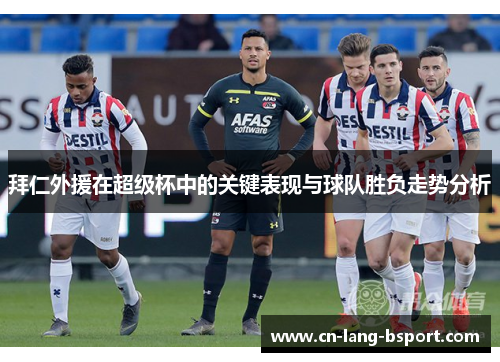 拜仁外援在超级杯中的关键表现与球队胜负走势分析