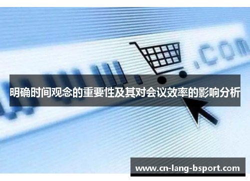 明确时间观念的重要性及其对会议效率的影响分析 明确时间观念的重要性及其对会议效率的影响分析