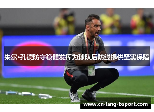 朱尔·孔德防守稳健发挥为球队后防线提供坚实保障 朱尔·孔德防守稳健发挥为球队后防线提供坚实保障