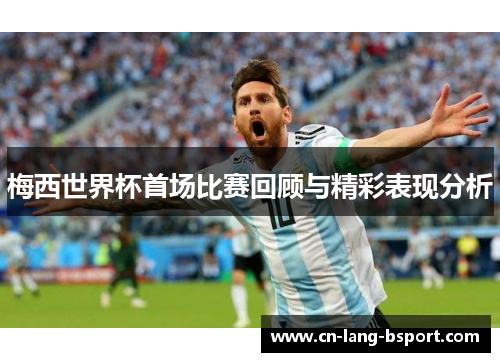 梅西世界杯首场比赛回顾与精彩表现分析 梅西世界杯首场比赛回顾与精彩表现分析