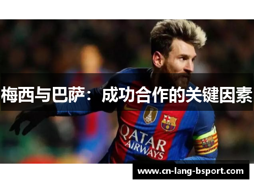 梅西与巴萨:成功合作的关键因素 梅西与巴萨:成功合作的关键因素