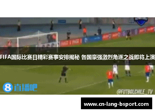 FIFA国际比赛日精彩赛事安排揭秘 各国豪强激烈角逐之战即将上演 FIFA国际比赛日精彩赛事安排揭秘 各国豪强激烈角逐之战即将上演