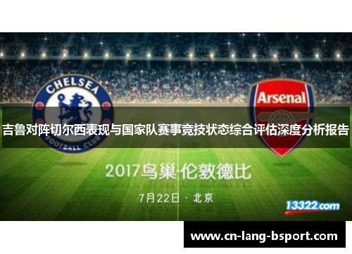 吉鲁对阵切尔西表现与国家队赛事竞技状态综合评估深度分析报告