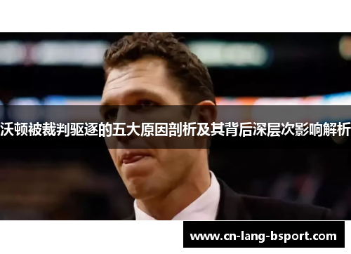 沃顿被裁判驱逐的五大原因剖析及其背后深层次影响解析