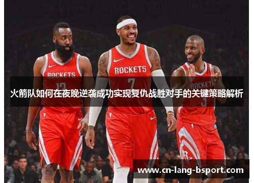 火箭队如何在夜晚逆袭成功实现复仇战胜对手的关键策略解析