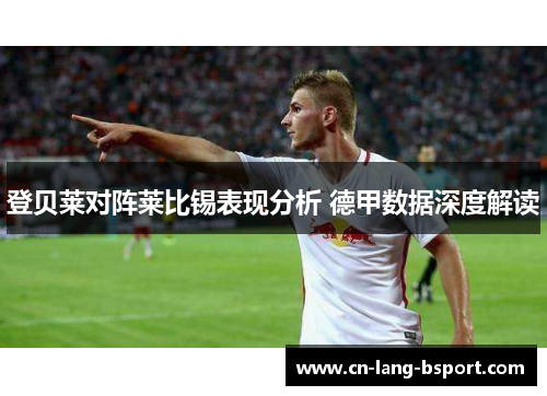 登贝莱对阵莱比锡表现分析 德甲数据深度解读