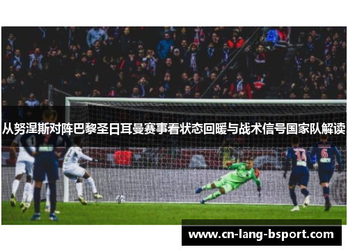 从努涅斯对阵巴黎圣日耳曼赛事看状态回暖与战术信号国家队解读
