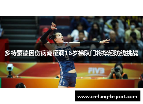 多特蒙德因伤病潮征调16岁梯队门将撑起防线挑战 多特蒙德因伤病潮征调16岁梯队门将撑起防线挑战