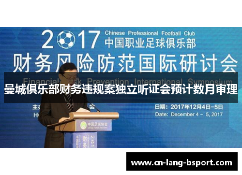 曼城俱乐部财务违规案独立听证会预计数月审理 曼城俱乐部财务违规案独立听证会预计数月审理