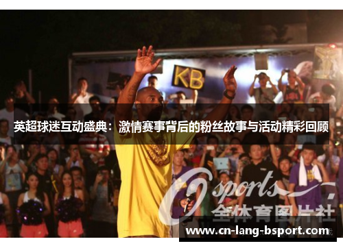 英超球迷互动盛典：激情赛事背后的粉丝故事与活动精彩回顾