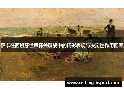 萨卡在西班牙世俱杯关键战中的精彩表现与决定性作用回顾