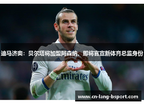 迪马济奥:贝尔塔将加盟阿森纳,即将官宣新体育总监身份 迪马济奥:贝尔塔将加盟阿森纳,即将官宣新体育总监身份