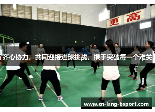齐心协力,共同迎接进球挑战,携手突破每一个难关 齐心协力,共同迎接进球挑战,携手突破每一个难关